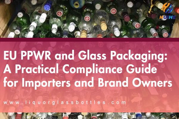 EU PPWR und Glasverpackungen: Ein praktischer Compliance-Leitfaden f&uuml;r Importeure und Markeninhaber